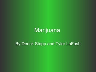 Marijuana   By Derick Stepp and Tyler LaFash 