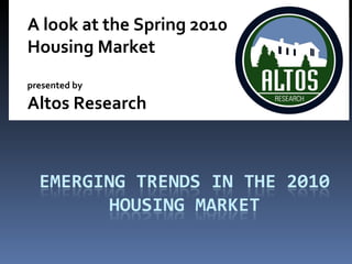 A look at the Spring 2010  Housing Market presented by  Altos Research 