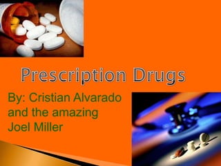 Prescription Drugs By: Cristian Alvarado and the amazing Joel Miller 