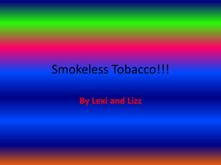 Smokeless Tobacco!!! By Lexi and Lizz  