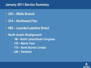 January 2011 Service Summary 243 – Wells Branch 214 – Northwest Flex 985 – Leander/Lakeline Direct North Austin Realignment 1M – North Lamar/South Congress 142 – Metric Flyer 174 – North Burnet Limited 240 – Parkfield 
