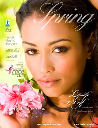 A+
RATING
                                                         Spring
Facial
Plastic
Surgery
LaserLift
NEW AND IMPROVED
                           ™




LipoLift III           ™


Expires May 5, 2012

                        Proud
                      Sponsor
                           of




                                                                                       Lipolift
                                                                                       1/2 o
                                                                                                                     ®




AS p r i n g
                       DR. JERRY DARM

                      esthetic MEDICINE
                  2 0 1 2      •   P H Y S I C I A N S   &   S U R G E O N S
                                                                                                   second area
                                                                                         * Specials cannot be combined.




                                                             open nights & saturdays     www.drdarm.com
 
