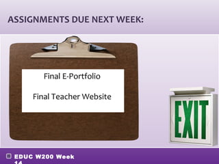 ASSIGNMENTS DUE NEXT WEEK:




       Final E-Portfolio

     Final Teacher Website




 EDUC W200 Week
 