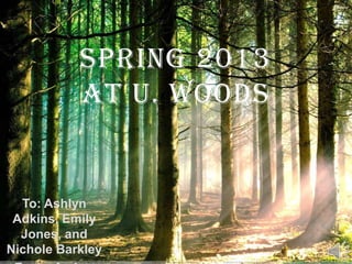 Spring 2013
at U. Woods

To: Ashlyn
Adkins, Emily
Jones, and
Nichole Barkley

 