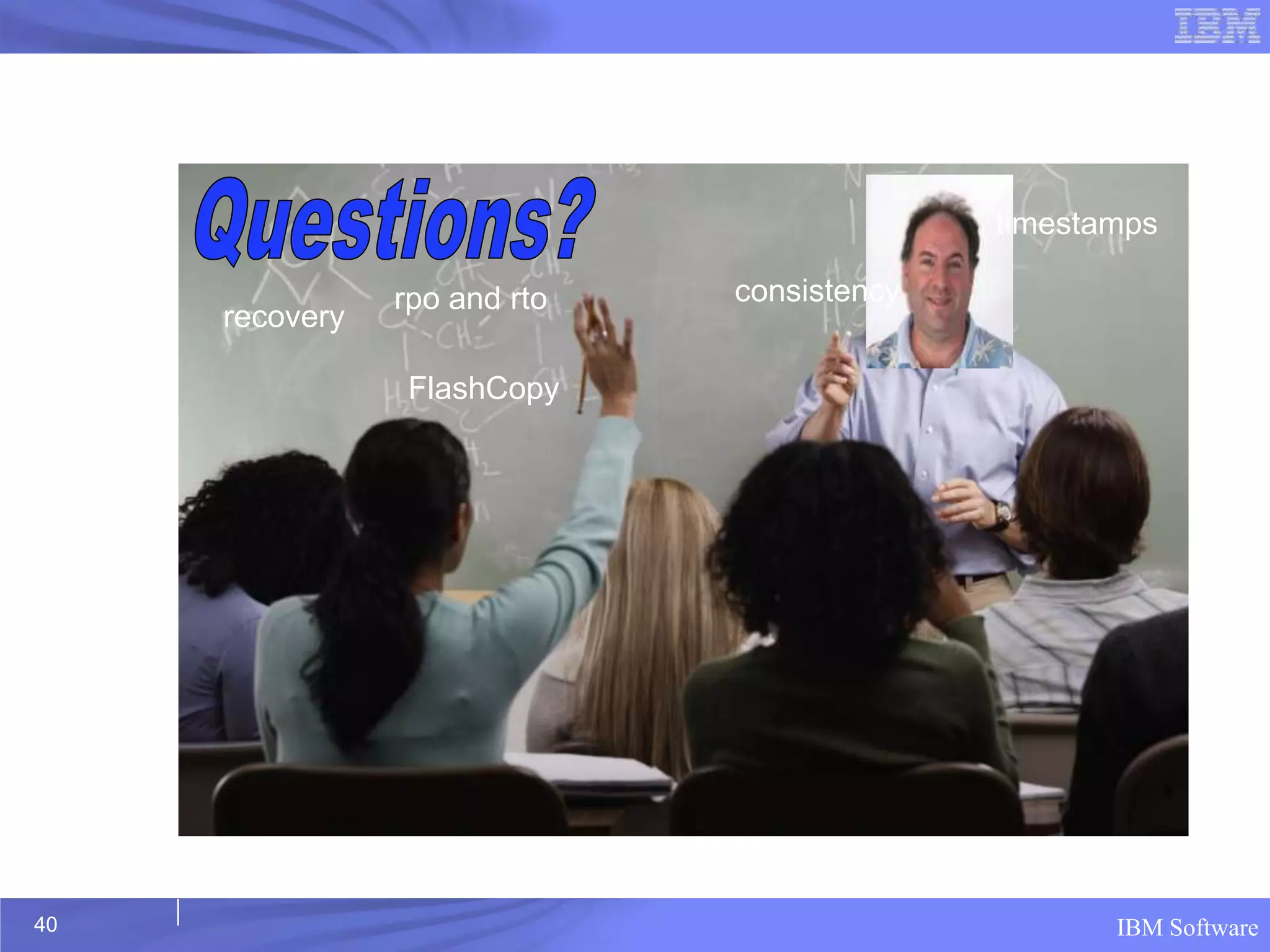 timestamps

                rpo and rto   consistency
     recovery

                FlashCopy




40                                                 IBM Software
 