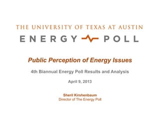 Public Perception of Energy Issues
4th Biannual Energy Poll Results and Analysis

                 April 9, 2013


               Sheril Kirshenbaum
            Director of The Energy Poll
 