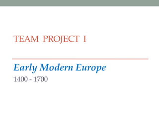 TEAM PROJECT I


Early Modern Europe
1400 - 1700
 