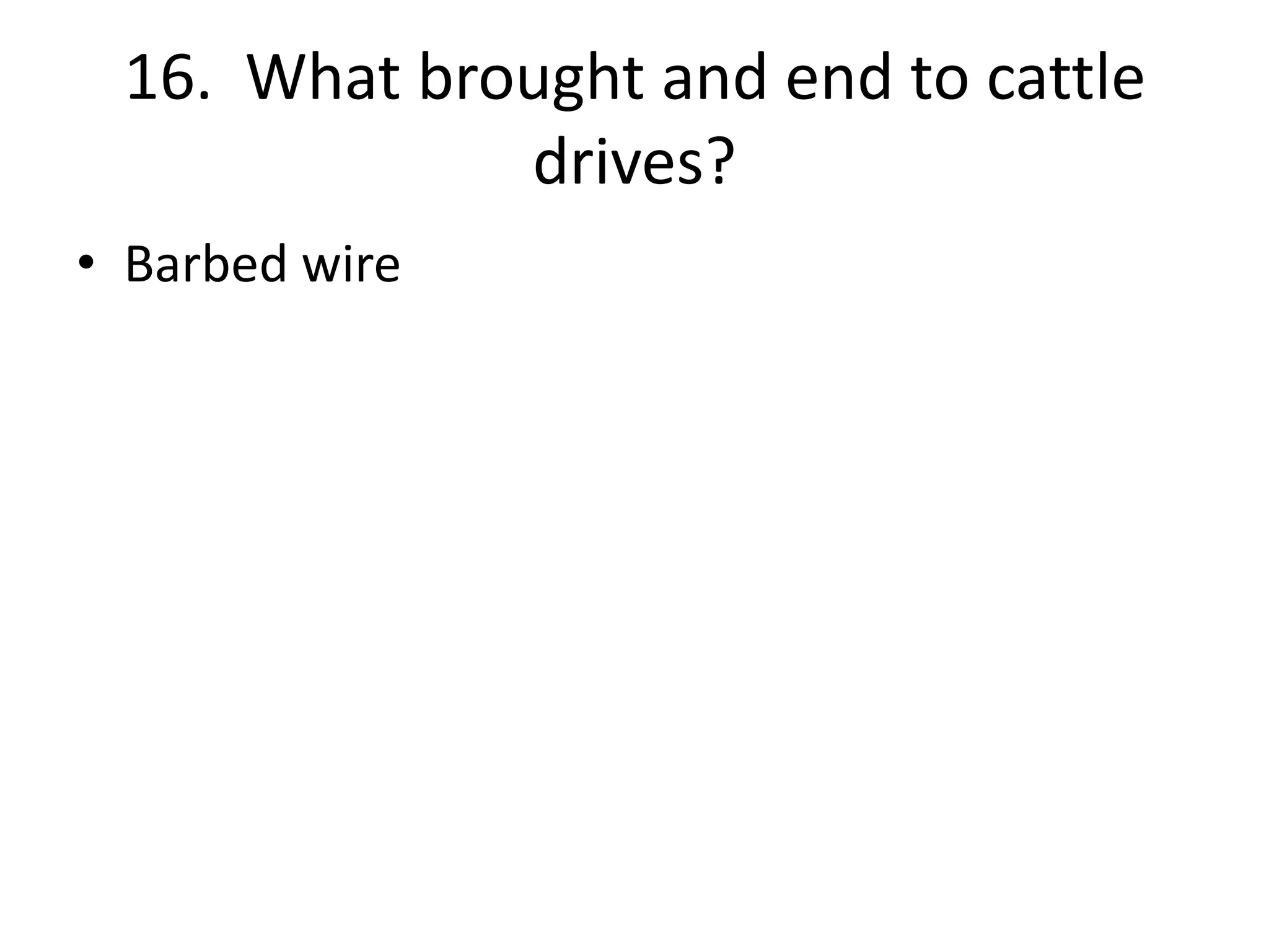 16. What brought and end to cattle
drives?
• Barbed wire
 