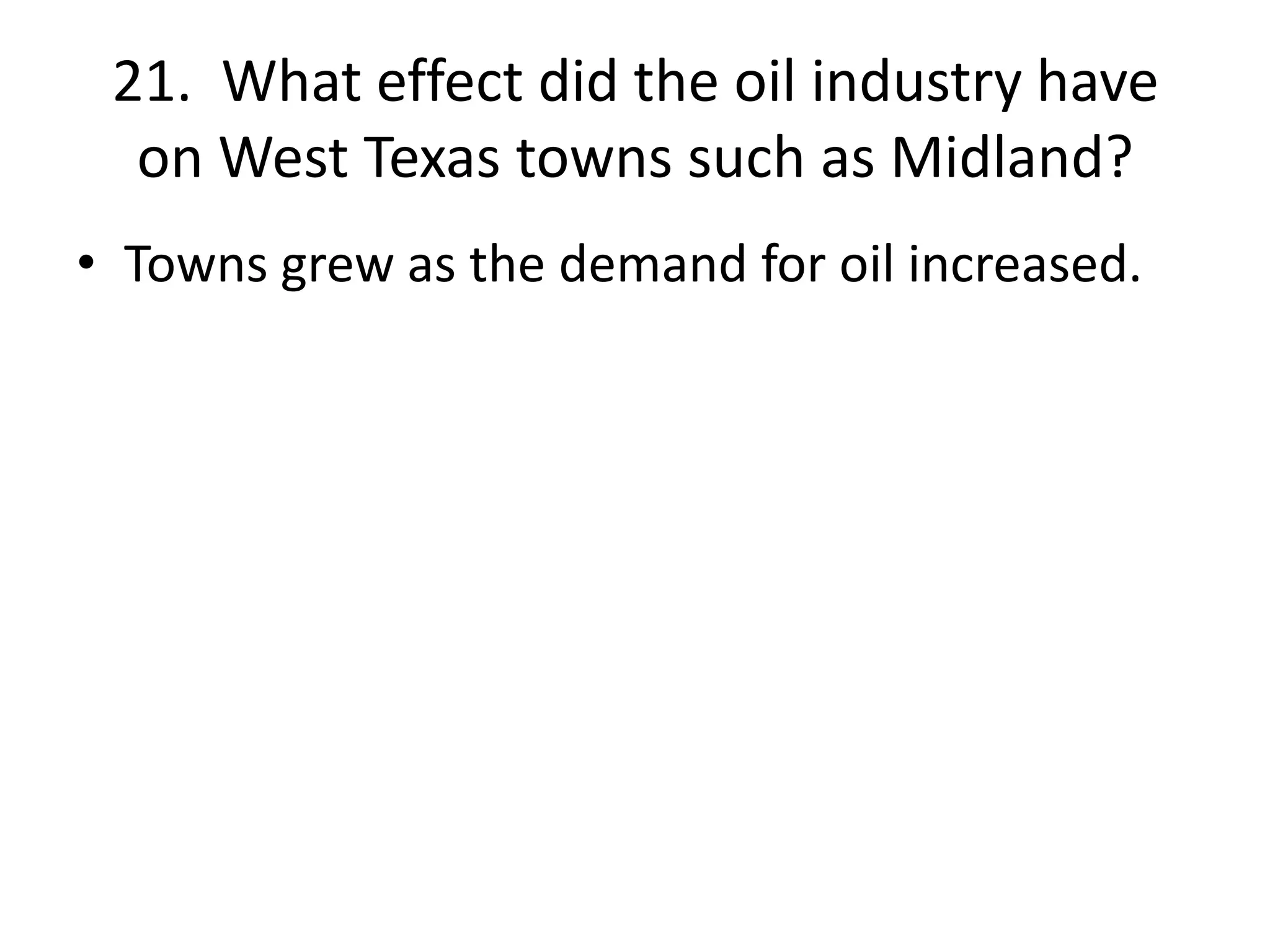 21. What effect did the oil industry have
on West Texas towns such as Midland?
• Towns grew as the demand for oil increased.
 