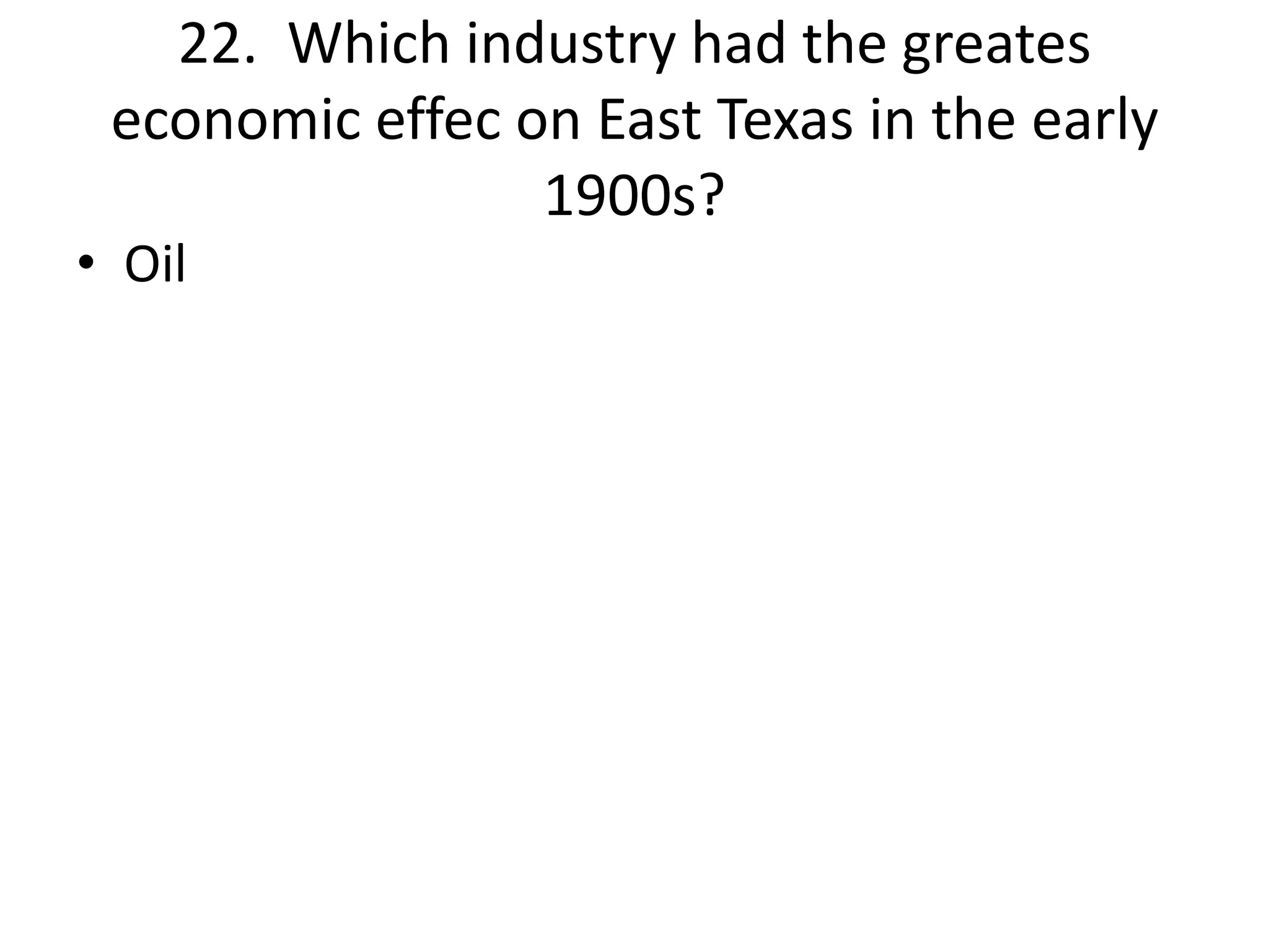 22. Which industry had the greates
economic effec on East Texas in the early
1900s?
• Oil
 