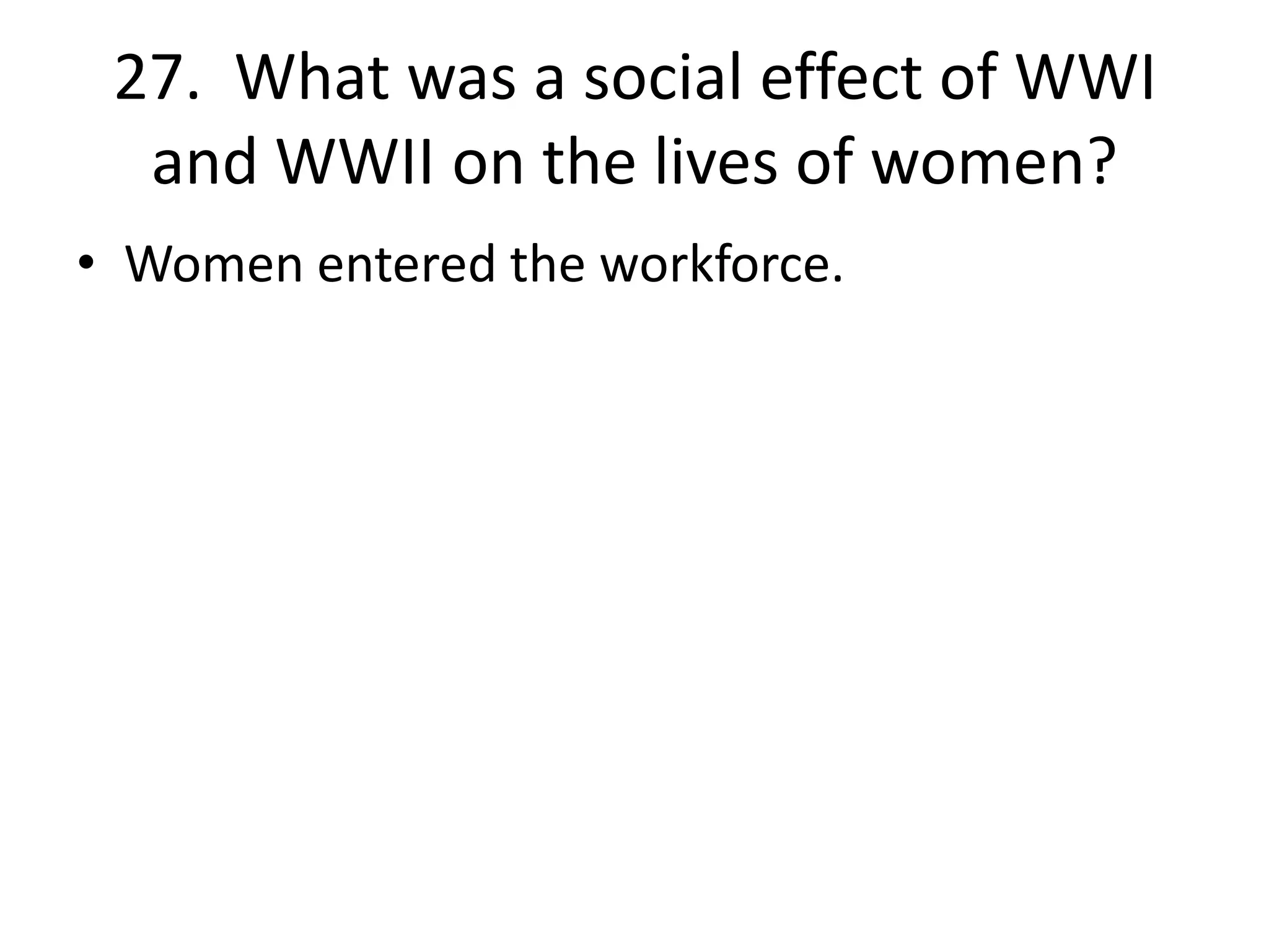 27. What was a social effect of WWI
and WWII on the lives of women?
• Women entered the workforce.
 