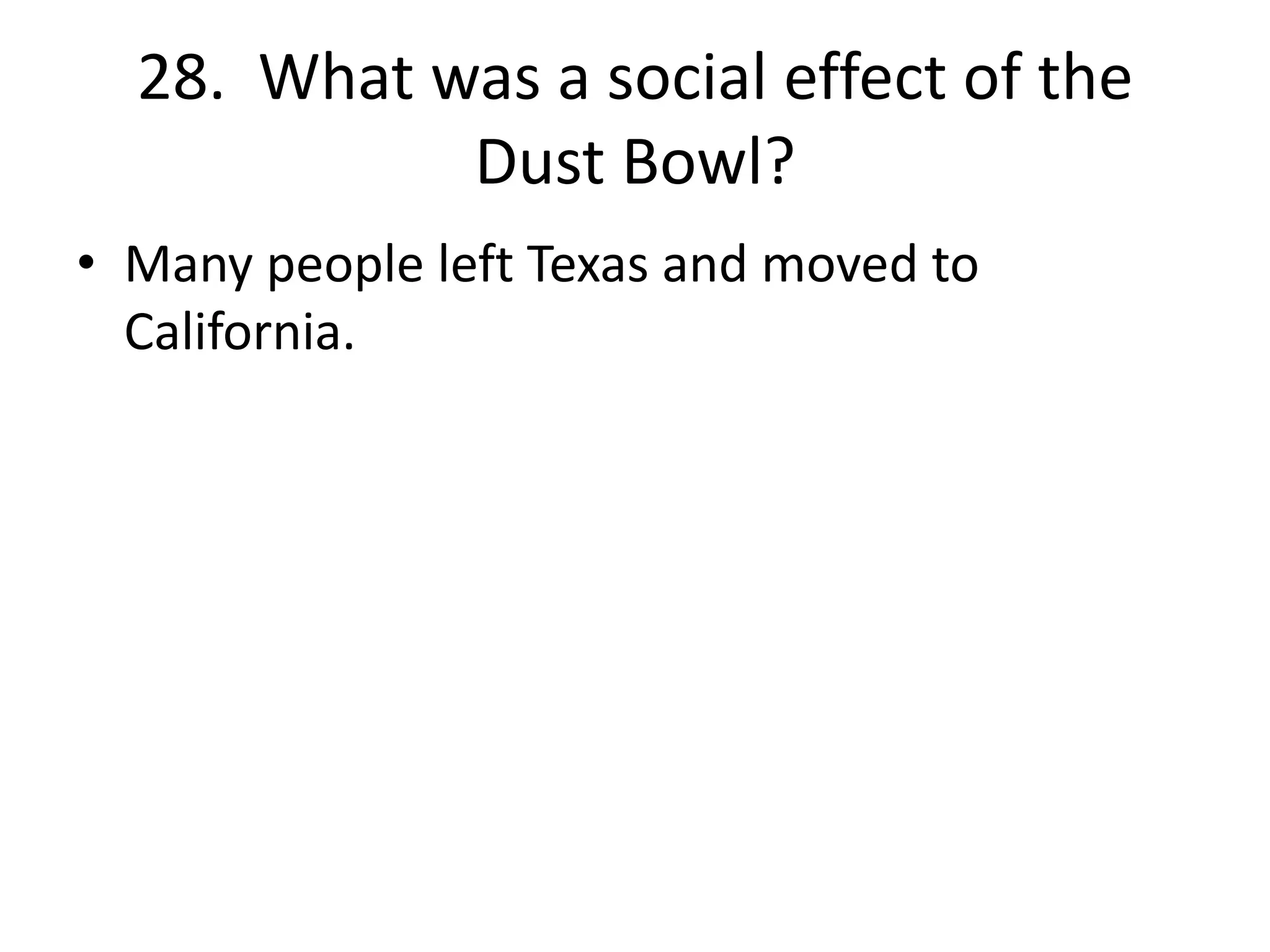 28. What was a social effect of the
Dust Bowl?
• Many people left Texas and moved to
California.
 