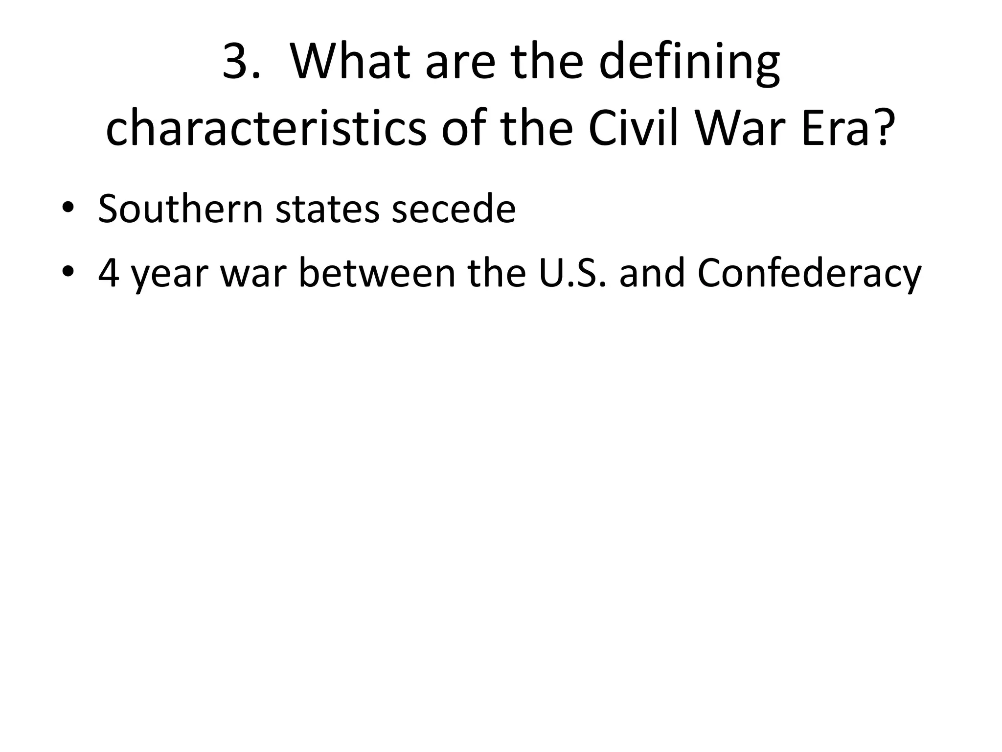 3. What are the defining
characteristics of the Civil War Era?
• Southern states secede
• 4 year war between the U.S. and Confederacy
 