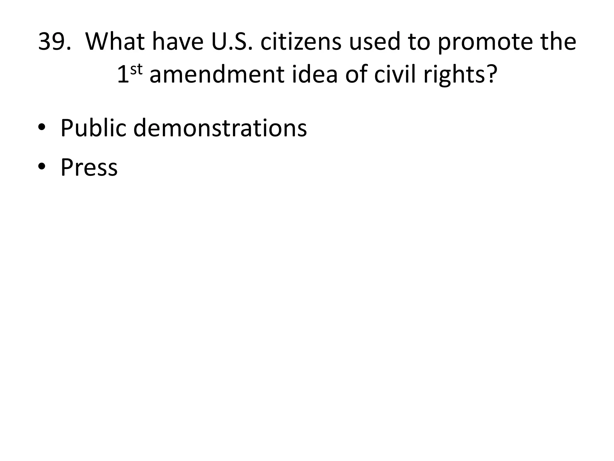39. What have U.S. citizens used to promote the
1st amendment idea of civil rights?
• Public demonstrations
• Press
 