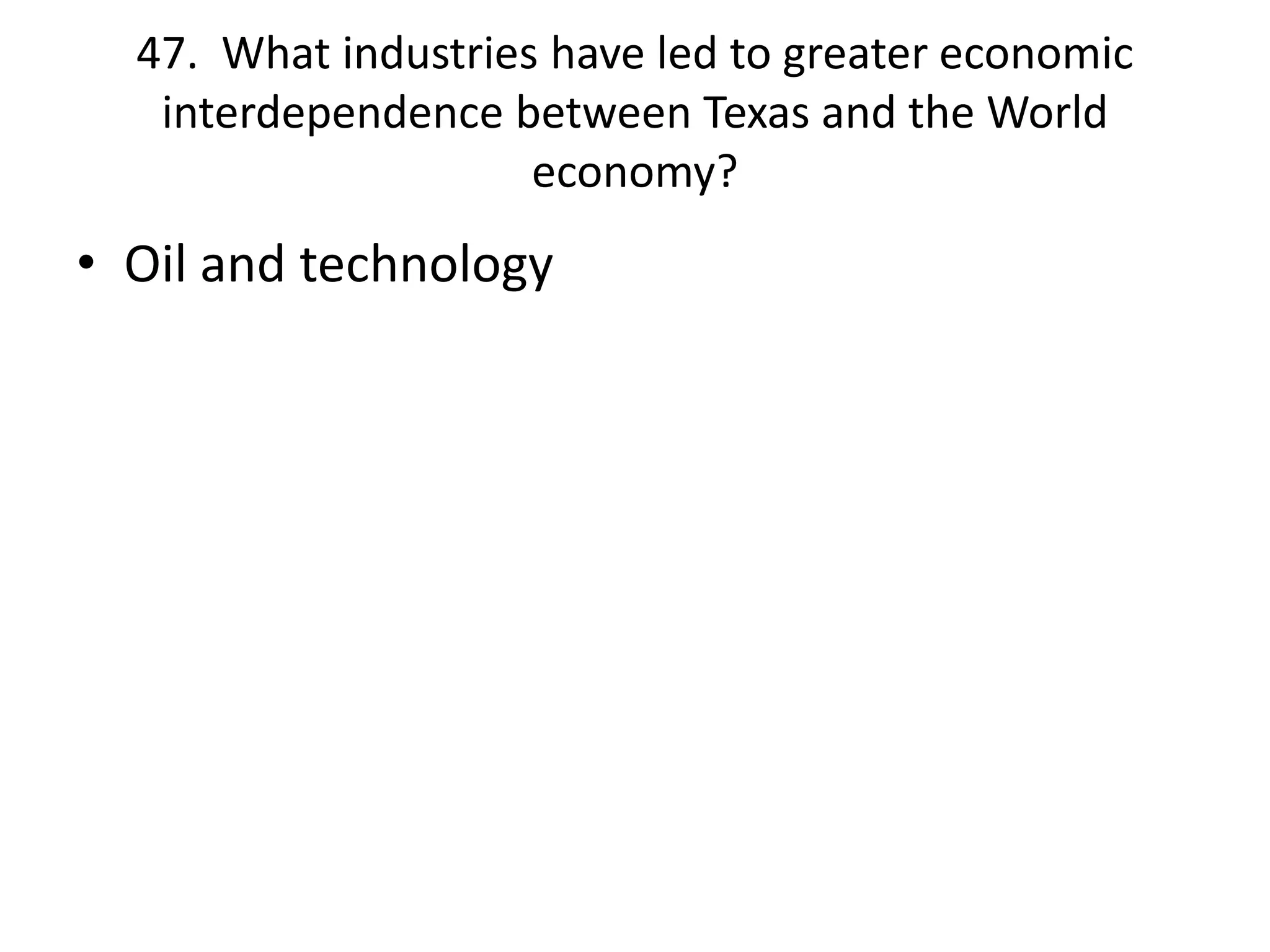 47. What industries have led to greater economic
interdependence between Texas and the World
economy?
• Oil and technology
 