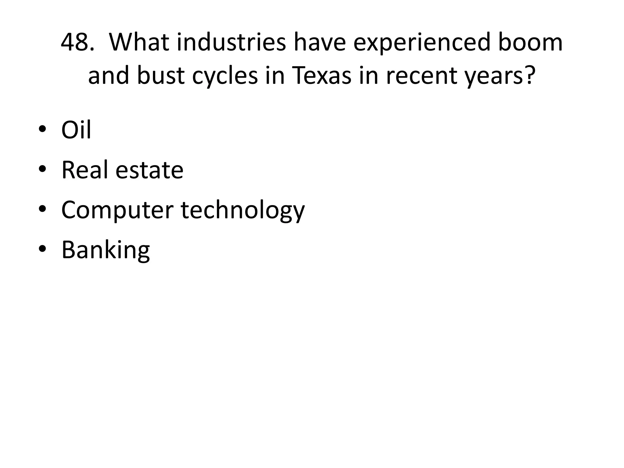 48. What industries have experienced boom
and bust cycles in Texas in recent years?
• Oil
• Real estate
• Computer technology
• Banking
 