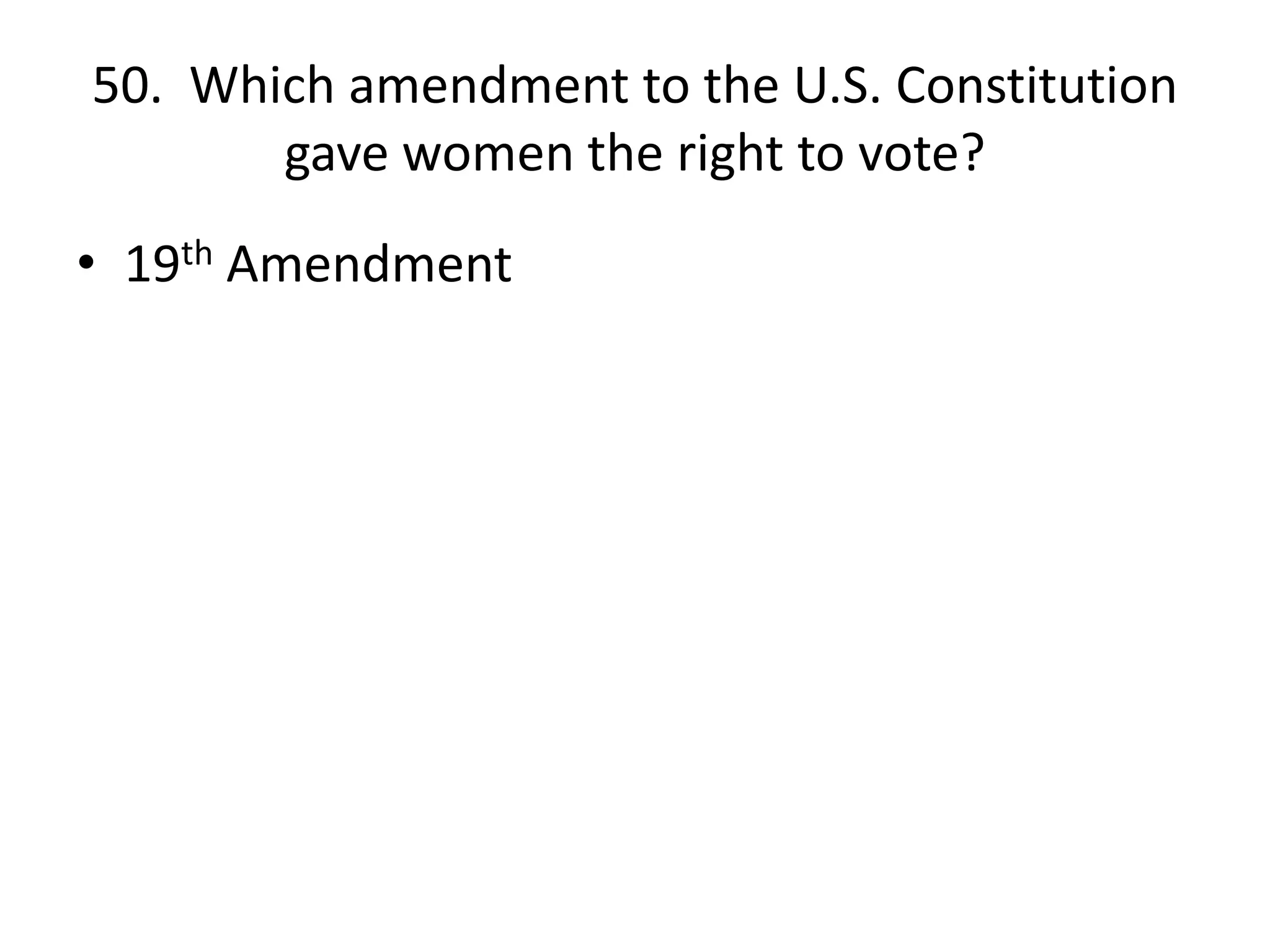 50. Which amendment to the U.S. Constitution
gave women the right to vote?
• 19th Amendment
 