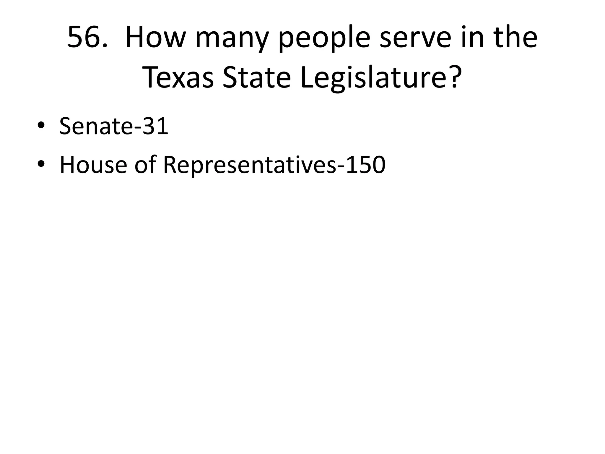 56. How many people serve in the
Texas State Legislature?
• Senate-31
• House of Representatives-150
 