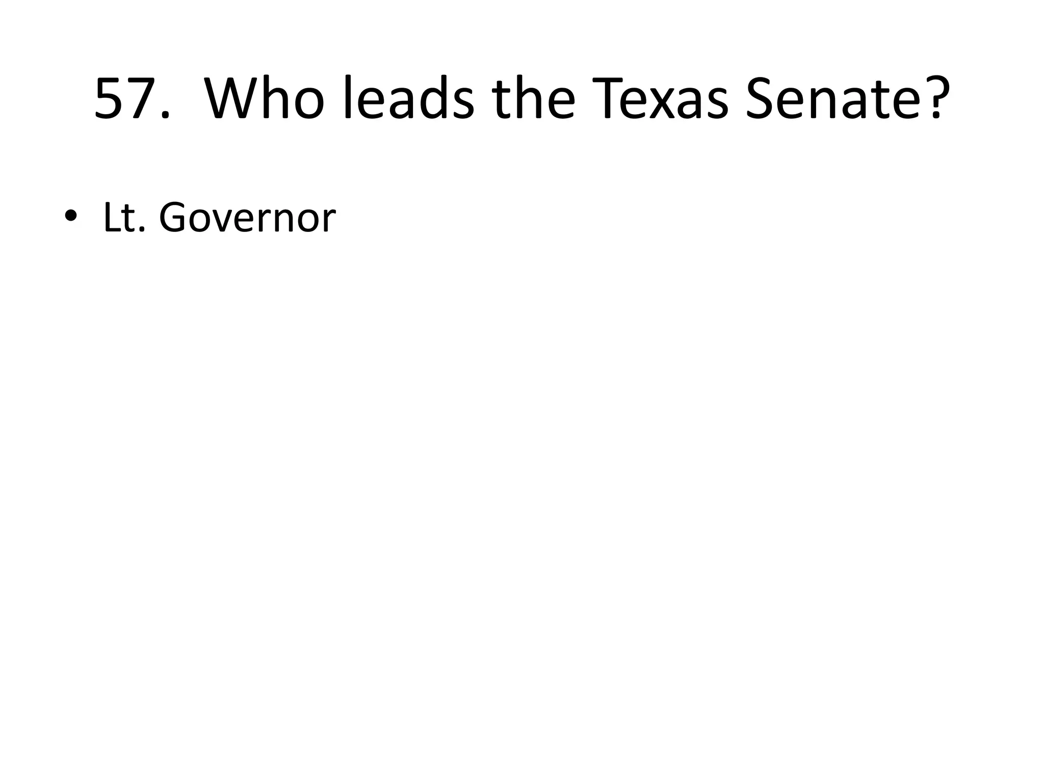 57. Who leads the Texas Senate?
• Lt. Governor
 