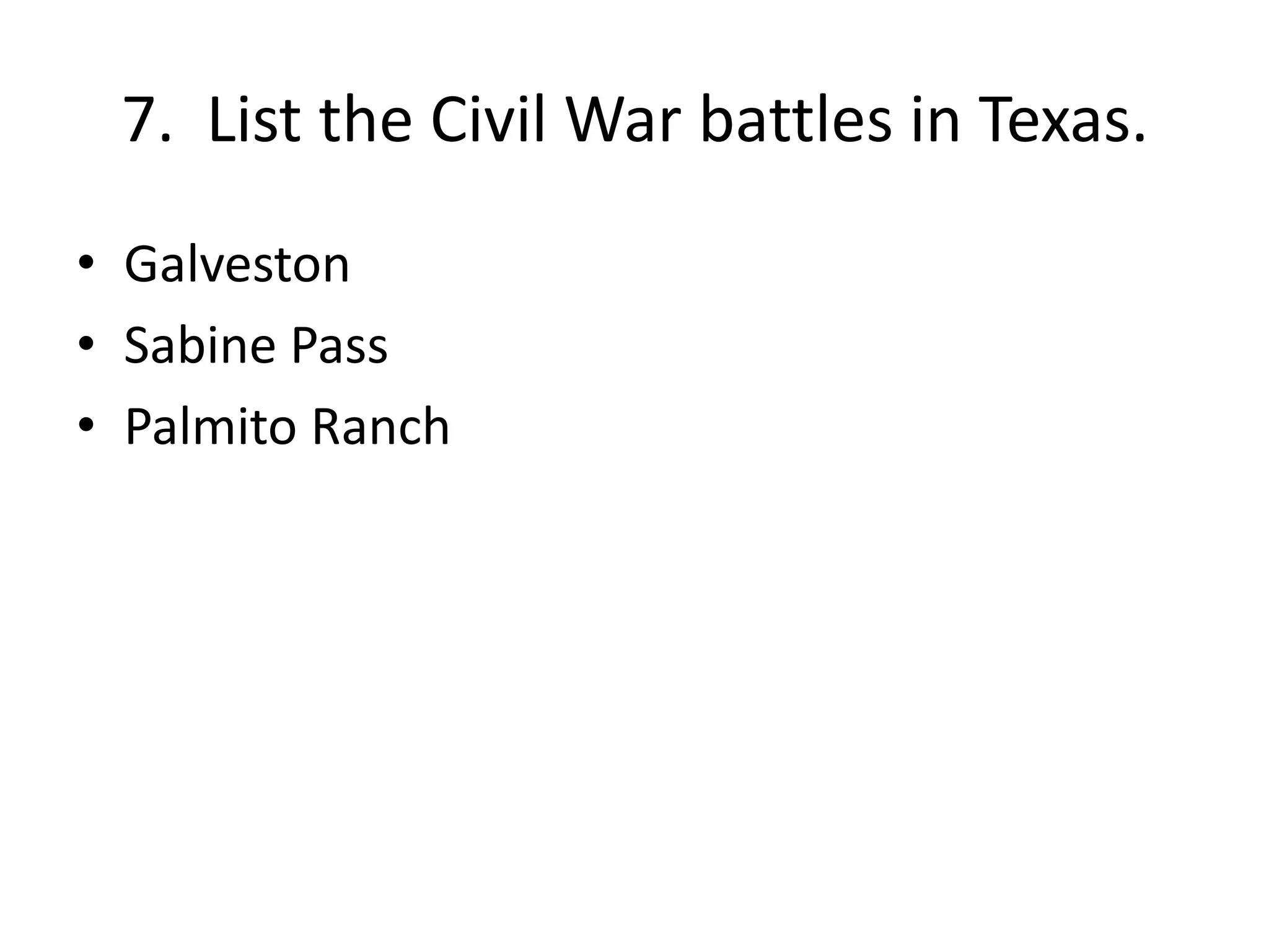 7. List the Civil War battles in Texas.
• Galveston
• Sabine Pass
• Palmito Ranch
 