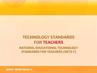 TECHNOLOGY STANDARDS
     FOR TEACHERS
NATIONAL EDUCATIONAL TECHNOLOGY
 STANDARDS FOR TEACHERS (NETS-T)
 
