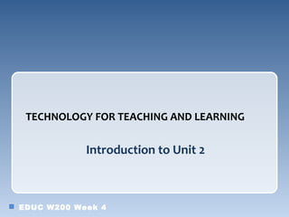 TECHNOLOGY FOR TEACHING AND LEARNING

            Introduction to Unit 2



EDUC W200 Week 4
 