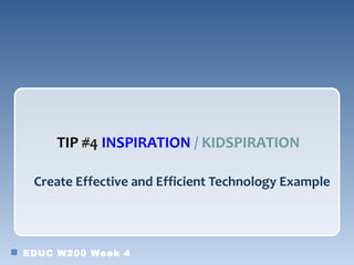 TIP #4 INSPIRATION / KIDSPIRATION

 Create Effective and Efficient Technology Example




EDUC W200 Week 4
 
