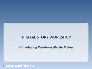 DIGITAL STORY WORKSHOP

       Introducing Windows Movie Maker




EDUC W200 Week 4
 