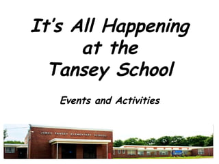 It’s All Happening
at the
Tansey School
Events and Activities
 