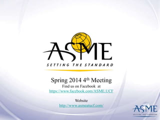 Spring 2014 4th Meeting
Find us on Facebook at
https://www.facebook.com/ASME.UCF
Website
http://www.asmeatucf.com/
 