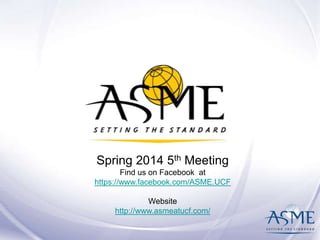 Spring 2014 5th Meeting
Find us on Facebook at
https://www.facebook.com/ASME.UCF
Website
http://www.asmeatucf.com/
 