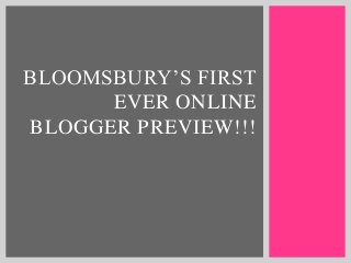 BLOOMSBURY’S FIRST
EVER ONLINE
BLOGGER PREVIEW!!!

 