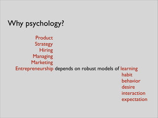 Product	

Strategy	

Hiring	

Managing	

Marketing	

Entrepreneurship depends on robust models of learning	

habit	

behavior	

desire	

interaction	

expectation
Why psychology?
 