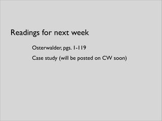 Osterwalder, pgs. 1-119	

Case study (will be posted on CW soon)
Readings for next week
 
