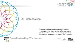 Qt - Collaboration
3
Andrew Rhyder - Australian Synchrotron
Anton Mezger - The Paul Scherrer Institute
Emmanual Mayssat – Lyncean Technologies
Spring Meeting May 2014 Lanzhou
 