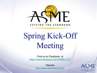 Spring Kick-Off
Meeting
Find us on Facebook at
https://www.facebook.com/ASME.UCF
Website
http://www.asmeatucf.com/

 