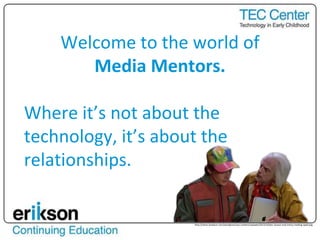 Welcome to the world of
Media Mentors.
Where it’s not about the
technology, it’s about the
relationships.
http://steve-lovelace.com/wordpress/wp-content/uploads/2012/10/doc-brown-and-marty-reading-ipad.png
 