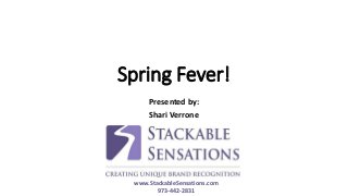 Spring Fever!
Presented by:
Shari Verrone
www.StackableSensations.com
973-442-2831
 