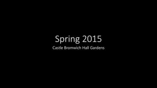 Spring 2015
Castle Bromwich Hall Gardens
 