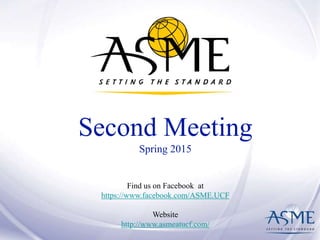 Second Meeting
Spring 2015
Find us on Facebook at
https://www.facebook.com/ASME.UCF
Website
http://www.asmeatucf.com/
 