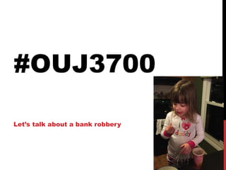 #OUJ3700
Let’s talk about a bank robbery
 