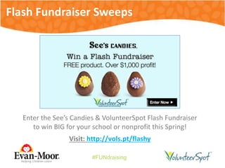 #FUNdraising
Flash Fundraiser Sweeps
Enter the See’s Candies & VolunteerSpot Flash Fundraiser
to win BIG for your school or nonprofit this Spring!
Visit: http://vols.pt/flashy
 