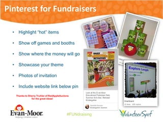 #FUNdraising
• Highlight “hot” items
• Show off games and booths
• Show where the money will go
• Showcase your theme
• Photos of invitation
• Include website link below pin
Thanks to Sherry Truhlar of RedAppleAuctons
for the great ideas!
Pinterest for Fundraisers
 
