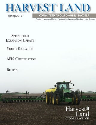 COMMITTED TO OUR OWNERS’ SUCCESS
HARVEST LAND
Springfield
Expansion Update
Spring 2015
Youth Education
Recipes
Comfrey • Morgan • Morton • Springfield • Wabasso• Blomkest • Lake Benton
AFIS Certification
 