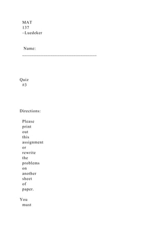 MAT
137
–Luedeker
Name:
________________________________
Quiz
#3
Directions:
Please
print
out
this
assignment
or
rewrite
the
problems
on
another
sheet
of
paper.
You
must
 