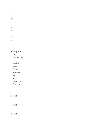 + !
!"
+ !
!"
= !"
!"
.
Compute
the
following.
Write
your
final
answer
as
an
improper
fraction.
3. �!
4. �!
5. �!
 