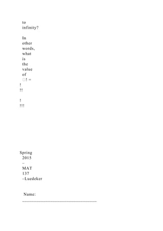 to
infinity?
In
other
words,
what
is
the
value
of
�! =
!
!!
!
!!!
Spring
2015
–
MAT
137
–Luedeker
Name:
________________________________
 