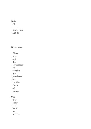 Quiz
#4
–
Exploring
Series
Directions:
Please
print
out
this
assignment
or
rewrite
the
problems
on
another
sheet
of
paper.
You
must
show
all
work
to
receive
 