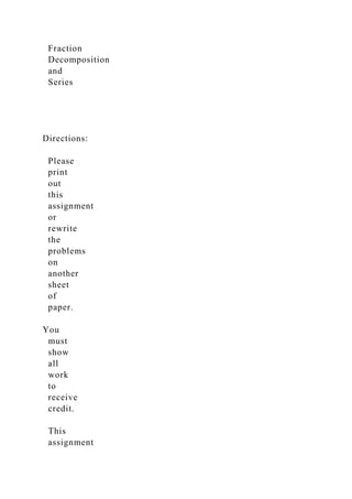 Fraction
Decomposition
and
Series
Directions:
Please
print
out
this
assignment
or
rewrite
the
problems
on
another
sheet
of
paper.
You
must
show
all
work
to
receive
credit.
This
assignment
 