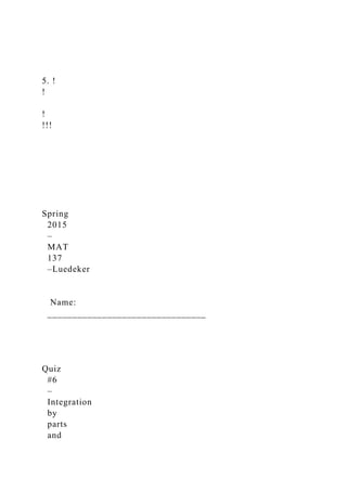 5. !
!
!
!!!
Spring
2015
–
MAT
137
–Luedeker
Name:
________________________________
Quiz
#6
–
Integration
by
parts
and
 